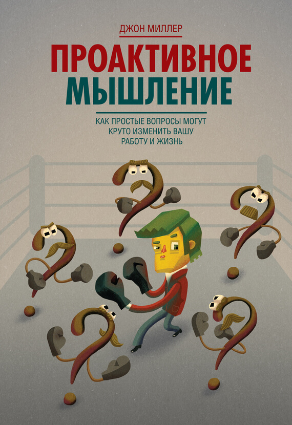 Зарубежная деловая литература Проактивное мышление. Как простые вопросы могут круто изменить вашу работу и жизнь(Джон Миллер) 