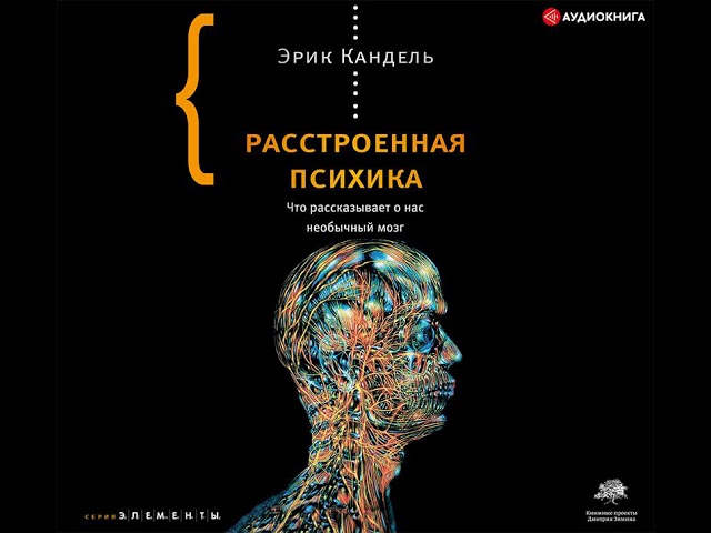 Эрик Кандель – Расстроенная психика. Что рассказывает о нас необычный мозг. [Аудиокнига]