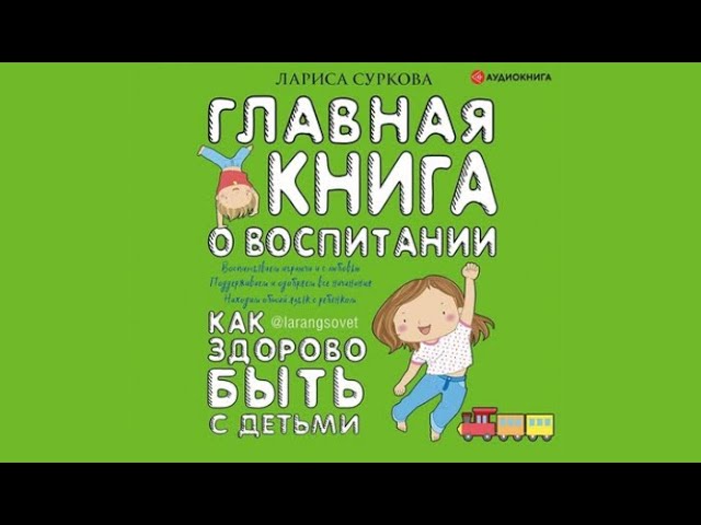 Главная книга о воспитании. Как здорово быть с детьми | Лариса Суркова (аудиокнига)