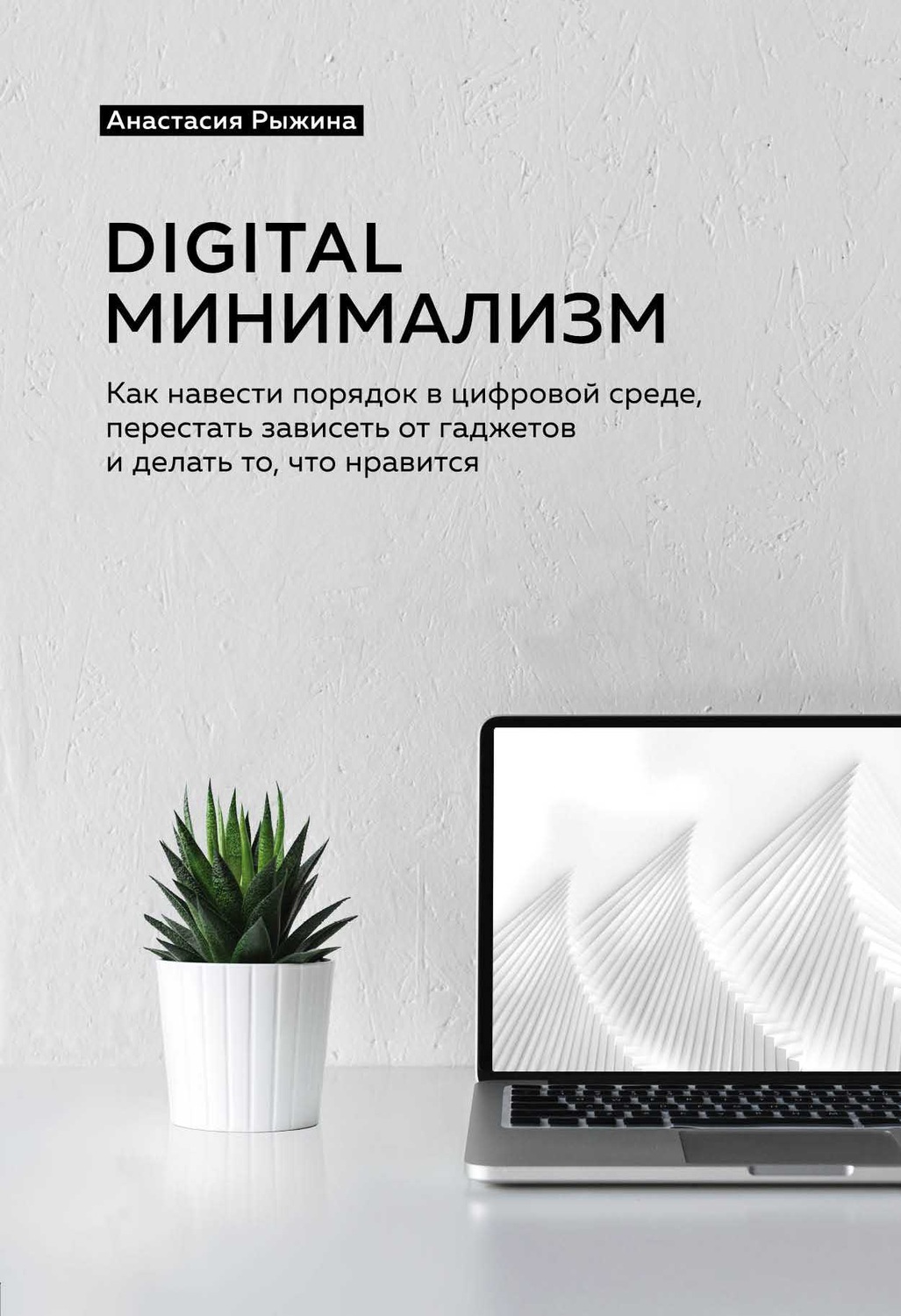 Digital минимализм. Как навести порядок в цифровой среде, перестать зависеть от гаджетов и делать то, что нравится(Анастасия Рыжина)